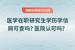 醫(yī)學(xué)在職研究生學(xué)歷學(xué)信網(wǎng)可查嗎？醫(yī)院認(rèn)可嗎？