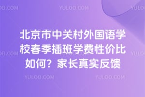北京市中關(guān)村外國(guó)語(yǔ)學(xué)校春季插班學(xué)費(fèi)性價(jià)比如何？2025年家長(zhǎng)真實(shí)反饋