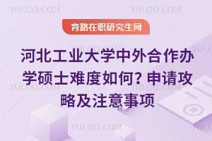 河北工業(yè)大學中外合作辦學碩士難度如何？申請攻略及注意事項