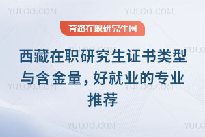西藏在職研究生證書類型與含金量，好就業(yè)的專業(yè)推薦