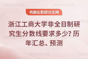 浙江工商大學(xué)非全日制研究生分?jǐn)?shù)線要求多少？歷年匯總、26年預(yù)測(cè)