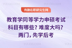 教育學同等學力申碩考試科目有哪些？難度大嗎？兩門，先學后考