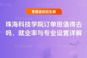 2025年珠?？萍紝W(xué)院訂單班值得去嗎？就業(yè)率與專業(yè)設(shè)置詳解