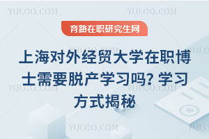 上海對外經(jīng)貿(mào)大學(xué)在職博士需要脫產(chǎn)學(xué)習(xí)嗎？學(xué)習(xí)方式揭秘