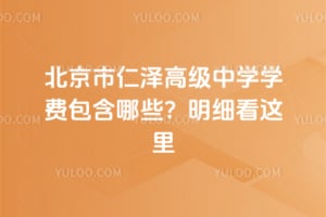 北京市仁澤高級中學(xué)學(xué)費包含哪些？2025年明細看這里