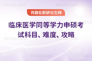 臨床醫(yī)學(xué)同等學(xué)力申碩考試科目、難度、攻略