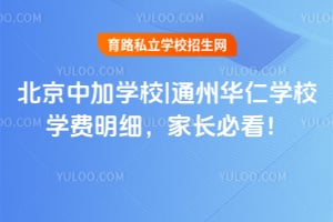 北京中加學(xué)校|通州華仁學(xué)校學(xué)費(fèi)明細(xì)，家長(zhǎng)必看！