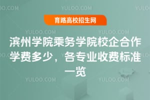 2025年濱州學(xué)院乘務(wù)學(xué)院校企合作學(xué)費(fèi)多少？各專業(yè)收費(fèi)標(biāo)準(zhǔn)一覽