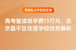 高考复读班学费13万元，北京昌平区佳莲学校优势解析