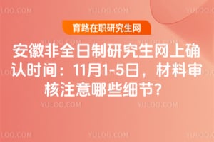 2026年安徽非全日制研究生網上確認時間:11月1-5日,材料審核注意哪些細節?