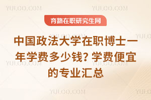 中國政法大學(xué)在職博士一年學(xué)費(fèi)多少錢？學(xué)費(fèi)便宜的專業(yè)匯總