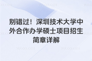 別錯過！深圳技術(shù)大學(xué)中外合作辦學(xué)碩士項目招生簡章詳解