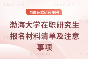 渤海大學(xué)在職研究生報(bào)名材料清單及注意事項(xiàng)