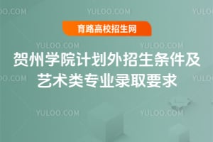 賀州學(xué)院計劃外招生條件及藝術(shù)類專業(yè)錄取要求