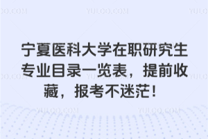 寧夏醫科大學在職研究生專業目錄一覽表，提前收藏，報考不迷茫！