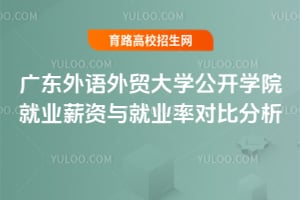 广东外语外贸大学公开学院就业薪资与就业率对比分析