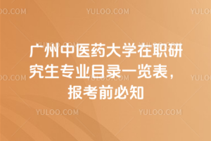 廣州中醫(yī)藥大學在職研究生專業(yè)目錄一覽表，報考前必知