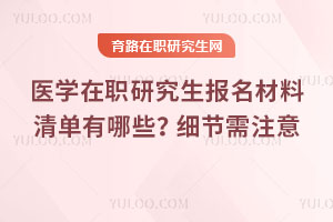 醫(yī)學(xué)在職研究生報(bào)名材料清單有哪些？細(xì)節(jié)需注意