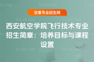 西安航空學院2025年飛行技術專業招生簡章:培養目標與課程設置