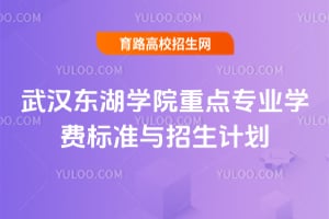 武漢東湖學(xué)院重點(diǎn)專業(yè)學(xué)費(fèi)標(biāo)準(zhǔn)與招生計(jì)劃