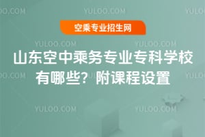 山東空中乘務專業(yè)專科學校有哪些?附課程設置