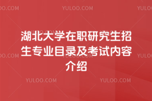 湖北大學(xué)在職研究生招生專業(yè)目錄及考試內(nèi)容介紹