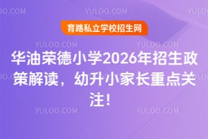 华油荣德小学2026年招生政策解读,幼升小家长重点关注!