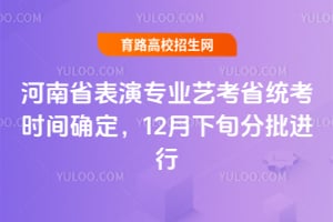 河南省表演专业艺考省统考时间确定,12月下旬分批进行