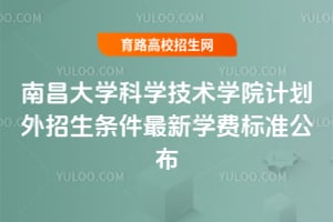 南昌大學(xué)科學(xué)技術(shù)學(xué)院計(jì)劃外招生條件最新學(xué)費(fèi)標(biāo)準(zhǔn)公布