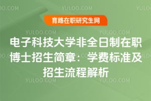 电子科技大学非全日制在职博士招生简章：学费标准及招生流程解析