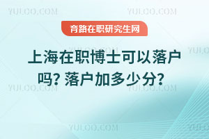上海在職博士可以落戶嗎？落戶加多少分？