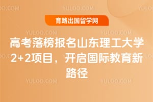 高考落榜报名山东理工大学2+2项目，开启国际教育新路径