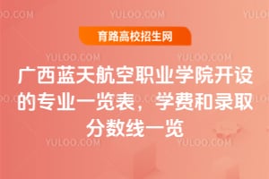 廣西藍(lán)天航空職業(yè)學(xué)院開設(shè)的專業(yè)一覽表，學(xué)費(fèi)和錄取分?jǐn)?shù)線一覽