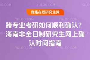 跨專業考研如何順利確認?2026年海南非全日制研究生網上確認時間指南