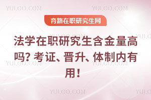 法學在職研究生含金量高嗎？考證、晉升、體制內有用！