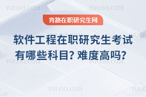 軟件工程在職研究生考試有哪些科目？難度高嗎？