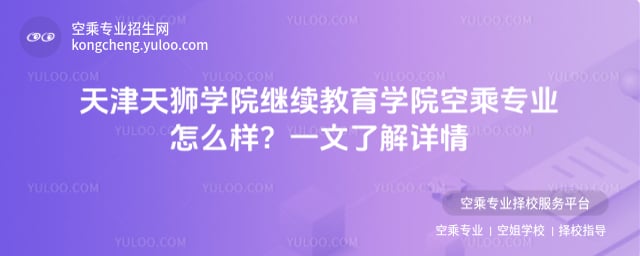 天津天獅學院繼續教育學院空乘專業怎么樣