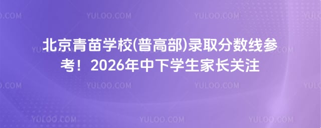 青苗學(xué)校(普高部)錄取分?jǐn)?shù)線