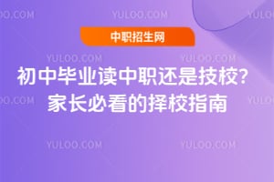 初中毕业读中职还是技校?家长必看的择校指南