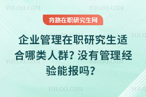 企業(yè)管理在職研究生適合哪類(lèi)人群？沒(méi)有管理經(jīng)驗(yàn)?zāi)軋?bào)嗎？