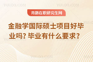 金融學(xué)國際碩士項(xiàng)目好畢業(yè)嗎？畢業(yè)有什么要求？