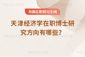 天津經(jīng)濟(jì)學(xué)在職博士研究方向有哪些？