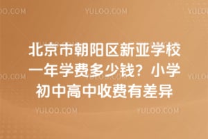 北京市朝陽區(qū)新亞學(xué)校一年學(xué)費(fèi)多少錢？小學(xué)初中高中收費(fèi)有差異