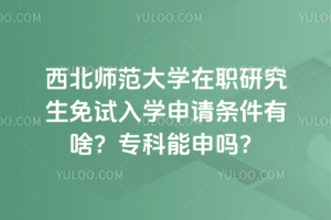 西北師范大學在職研究生免試入學申請條件有啥？?？颇苌陠?？