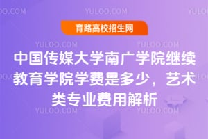 2025年中國傳媒大學南廣學院繼續(xù)教育學院學費是多少？藝術(shù)類專業(yè)費用解析