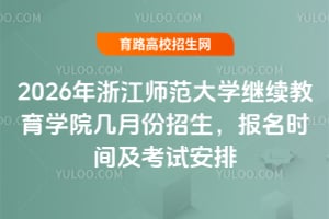 2026年浙江师范大学继续教育学院几月份招生?报名时间及考试安排