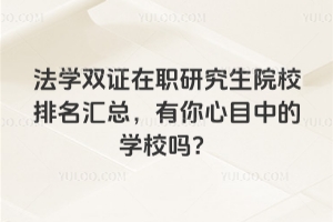 法學雙證在職研究生院校排名匯總，有你心目中的學校嗎？
