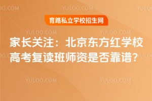 家长关注:北京东方红学校高考复读班师资是否靠谱?