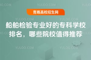 船舶检验专业好的专科学校排名,哪些院校值得推荐?