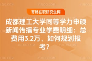 成都理工大學同等學力申碩新聞傳播專業學費明細：總費用3.2萬，如何規劃報考？